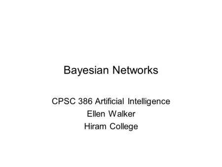 Bayesian Networks CPSC 386 Artificial Intelligence Ellen Walker Hiram College.