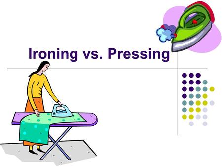 Ironing vs. Pressing. IRONING is the process of using an iron to remove wrinkles from damp, washable clothing. Heat and pressure are used to flatten the.