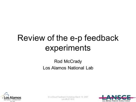 IU e-Cloud Feedback Workshop March 13, 2007 LA-UR-07-1613 Review of the e-p feedback experiments Rod McCrady Los Alamos National Lab.