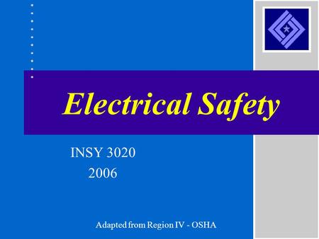 Electrical Safety Adapted from Region IV - OSHA INSY 3020 2006.