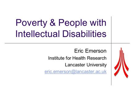 Poverty & People with Intellectual Disabilities Eric Emerson Institute for Health Research Lancaster University