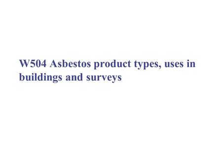 W504 Asbestos product types, uses in buildings and surveys