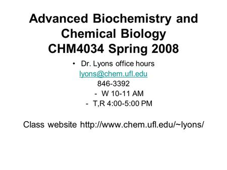 Advanced Biochemistry and Chemical Biology CHM4034 Spring 2008 Dr. Lyons office hours 846-3392 -W 10-11 AM -T,R 4:00-5:00 PM Class website.