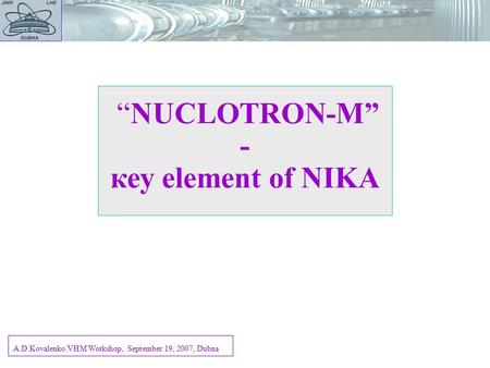 “NUCLOTRON-M” - кеу element of NIKA A.D.Kovalenko.VHM Workshop, September 19, 2007, Dubna.