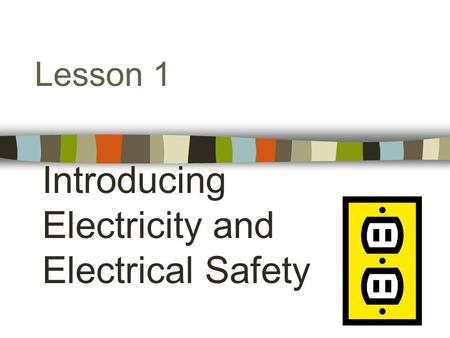 Lesson 1 Introducing Electricity and Electrical Safety.