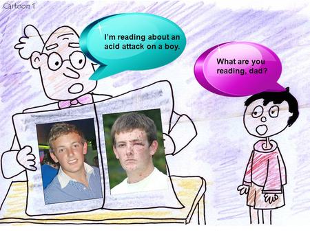 I’m reading about an acid attack on a boy. What are you reading, dad? Cartoon 1.