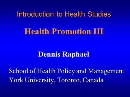 Introduction to Health Studies Health Promotion III Dennis Raphael School of Health Policy and Management York University, Toronto, Canada.
