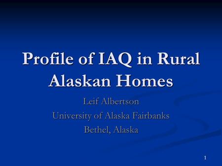 1 Profile of IAQ in Rural Alaskan Homes Leif Albertson University of Alaska Fairbanks Bethel, Alaska.