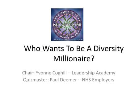 Who Wants To Be A Diversity Millionaire? Chair: Yvonne Coghill – Leadership Academy Quizmaster: Paul Deemer – NHS Employers.
