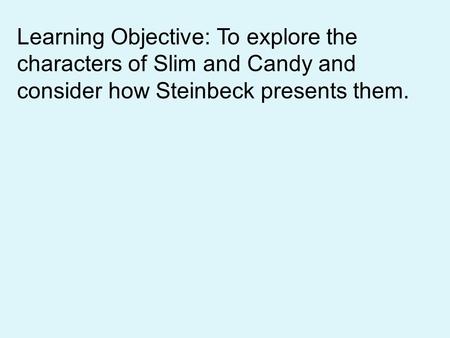 Learning Objective: To explore the characters of Slim and Candy and consider how Steinbeck presents them.