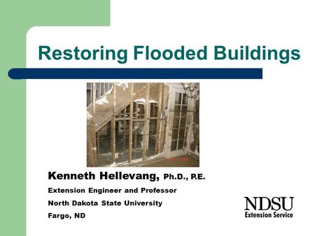 Restoring Flooded Buildings Kenneth Hellevang, Ph.D., P.E. Extension Engineer and Professor North Dakota State University Fargo, ND.