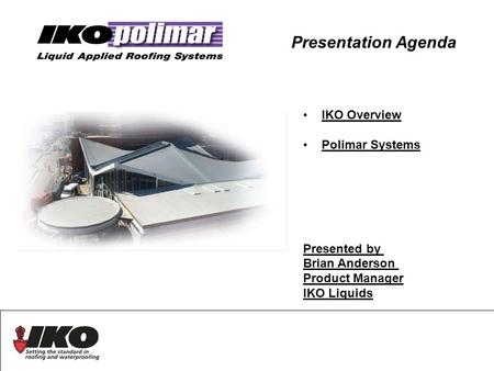 Presentation Agenda IKO Overview Polimar Systems Presented by