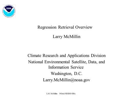 L.M. McMillin NOAA/NESDIS/ORA Regression Retrieval Overview Larry McMillin Climate Research and Applications Division National Environmental Satellite,