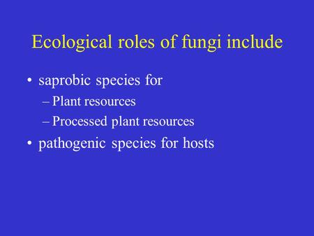 Ecological roles of fungi include saprobic species for –Plant resources –Processed plant resources pathogenic species for hosts.