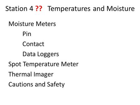 Station 4 ?? Temperatures and Moisture Moisture Meters Pin Contact Data Loggers Spot Temperature Meter Thermal Imager Cautions and Safety.