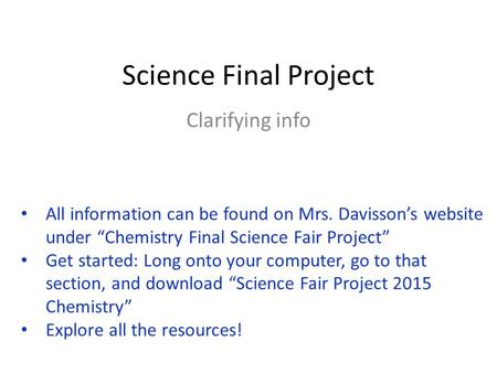 Science Final Project Clarifying info All information can be found on Mrs. Davisson’s website under “Chemistry Final Science Fair Project” Get started: