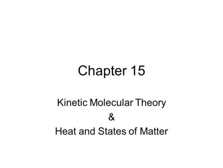 Chapter 15 Kinetic Molecular Theory & Heat and States of Matter.