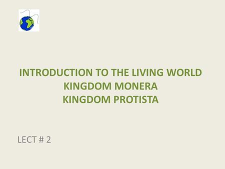 INTRODUCTION TO THE LIVING WORLD KINGDOM MONERA KINGDOM PROTISTA LECT # 2.