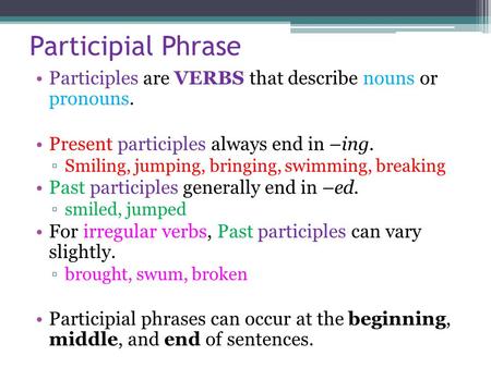 Participial Phrase Participles are VERBS that describe nouns or pronouns. Present participles always end in –ing. ▫Smiling, jumping, bringing, swimming,