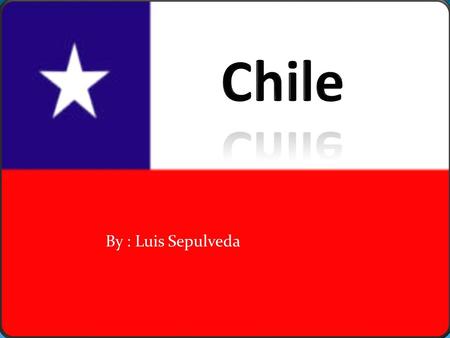 By : Luis Sepulveda. Chile’s Facts  Geography  Locations and Regions  Weather  Climate  History  Discovery and Foundation  Art  Writers.
