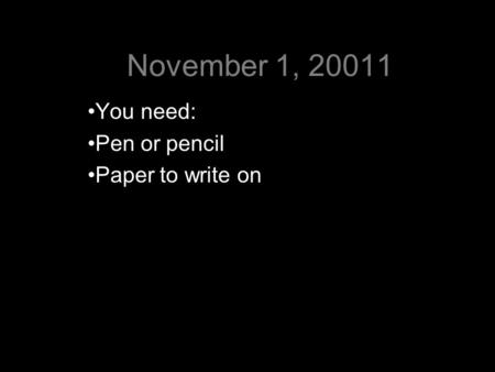 November 1, 20011 You need: Pen or pencil Paper to write on.