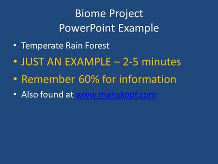 Biome Project PowerPoint Example Temperate Rain Forest JUST AN EXAMPLE – 2-5 minutes Remember 60% for information Also found at www.manskopf.comwww.manskopf.com.