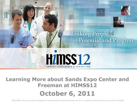 Learning More about Sands Expo Center and Freeman at HIMSS12 October 6, 2011 DISCLAIMER: The views and opinions expressed in this presentation are those.