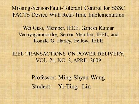 Professor: Ming-Shyan Wang Student: Yi-Ting Lin Missing-Sensor-Fault-Tolerant Control for SSSC FACTS Device With Real-Time Implementation Wei Qiao, Member,