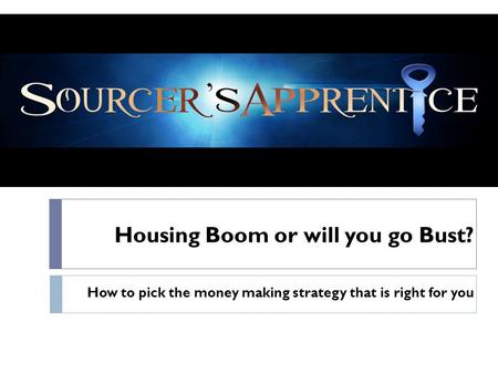 Housing Boom or will you go Bust? How to pick the money making strategy that is right for you.