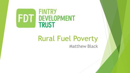 Rural Fuel Poverty Matthew Black. Fintry Development Trust  In 2007, Fintry Development Trust became the first community in the UK to enter into a joint.