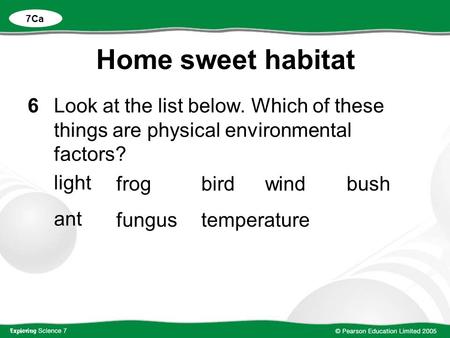 Home sweet habitat 6Look at the list below. Which of these things are physical environmental factors? light ant 7Ca frog fungus bird temperature windbush.