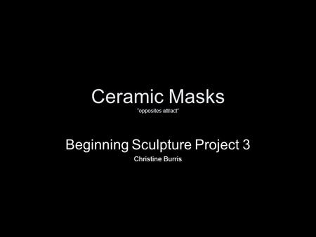 Ceramic Masks “opposites attract” Beginning Sculpture Project 3 Christine Burris.