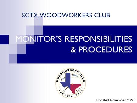 MONITOR’S RESPONSIBILITIES & PROCEDURES SCTX WOODWORKERS CLUB Updated November 2010.