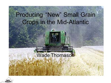 Producing “New” Small Grain Crops in the Mid-Atlantic Wade Thomason.