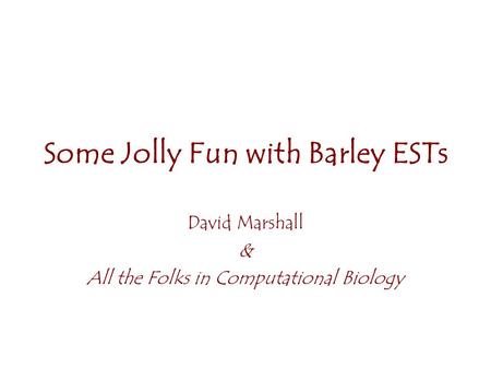 Some Jolly Fun with Barley ESTs David Marshall & All the Folks in Computational Biology.