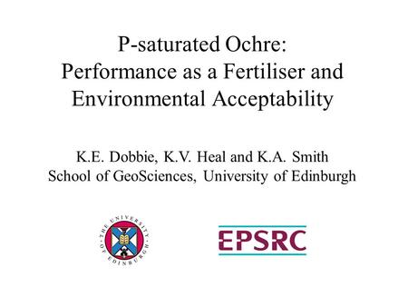 P-saturated Ochre: Performance as a Fertiliser and Environmental Acceptability K.E. Dobbie, K.V. Heal and K.A. Smith School of GeoSciences, University.