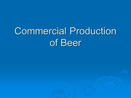 Commercial Production of Beer. Essential Ingredients of Beer  Malted Barley  Hops  Yeast  Water  Not required, but frequently found ingredient Starch.