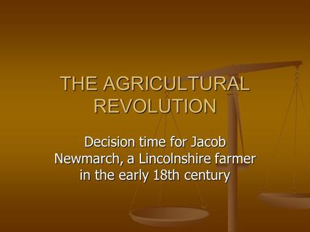 THE AGRICULTURAL REVOLUTION Decision time for Jacob Newmarch, a Lincolnshire farmer in the early 18th century.
