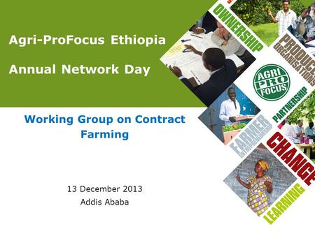 Agri-ProFocus Ethiopia Annual Network Day Working Group on Contract Farming 13 December 2013 Addis Ababa.