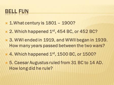  1.What century is 1801 – 1900?  2. Which happened 1 st, 454 BC, or 452 BC?  3. WWI ended in 1919, and WWII began in 1939. How many years passed between.