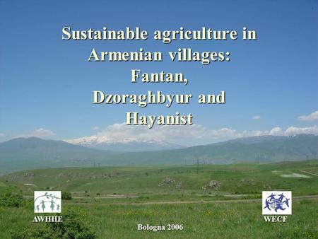 Sustainable agriculture in Armenian villages: Fantan, Dzoraghbyur and Hayanist AWHHEWECF Bologna 2006.