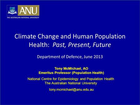 Tony McMichael, AO Emeritus Professor (Population Health) National Centre for Epidemiology and Population Health The Australian National University
