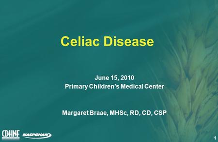 1 Celiac Disease June 15, 2010 Primary Children’s Medical Center Margaret Braae, MHSc, RD, CD, CSP.