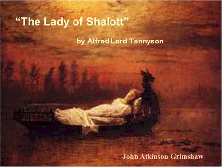 By Alfred Lord Tennyson “The Lady of Shalott” John Atkinson Grimshaw.