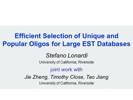 Efficient Selection of Unique and Popular Oligos for Large EST Databases Stefano Lonardi University of California, Riverside joint work with Jie Zheng,