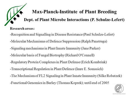 Max-Planck-Institute of Plant Breeding Dept. of Plant Microbe Interactions (P. Schulze-Lefert) Research areas: -Recognition and Signalling in Disease Resistance.