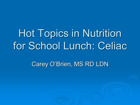 Hot Topics in Nutrition for School Lunch: Celiac Carey O’Brien, MS RD LDN.