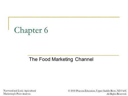 Norwood and Lusk: Agricultural Marketing & Price Analysis © 2008 Pearson Education, Upper Saddle River, NJ 07458. All Rights Reserved. Chapter 6 The Food.