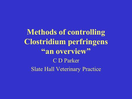 Methods of controlling Clostridium perfringens “an overview” C D Parker Slate Hall Veterinary Practice.