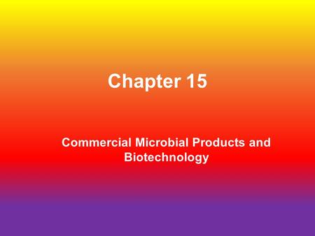 Chapter 15 Commercial Microbial Products and Biotechnology.